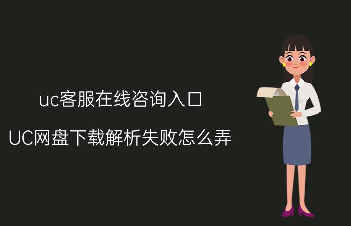 uc客服在线咨询入口 UC网盘下载解析失败怎么弄？